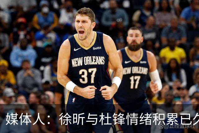 媒体人：徐昕与杜锋情绪积累已久 前者未来很难再真正回到广东队